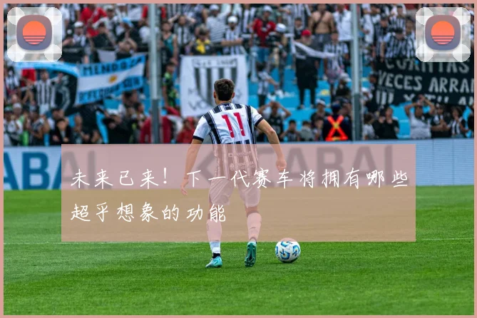 未来已来！下一代赛车将拥有哪些超乎想象的功能