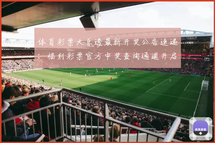 体育彩票大乐透最新开奖公告速递：福利彩票官方中奖查询通道开启