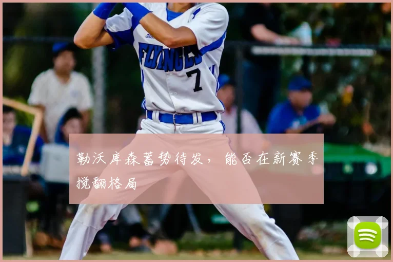 勒沃库森蓄势待发，能否在新赛季搅翻格局