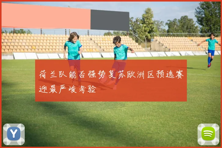 荷兰队能否强势复苏欧洲区预选赛迎最严峻考验