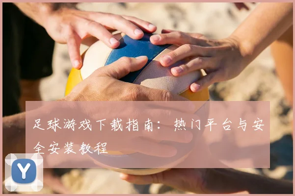 足球游戏下载指南：热门平台与安全安装教程