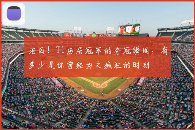 泪目！Ti历届冠军的夺冠瞬间，有多少是你曾经为之疯狂的时刻