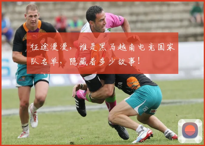 征途漫漫，谁是黑马越南电竞国家队名单，隐藏着多少故事！