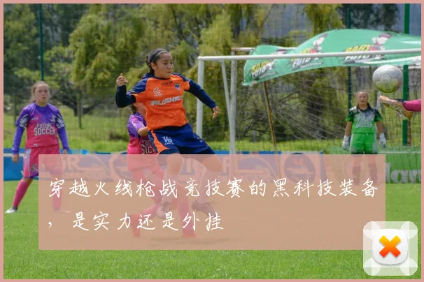穿越火线枪战竞技赛的黑科技装备，是实力还是外挂
