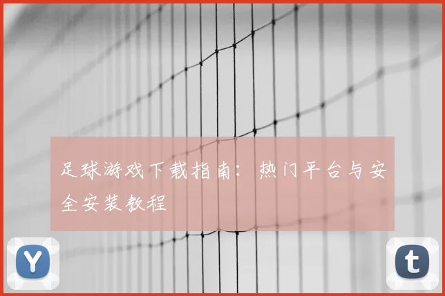 足球游戏下载指南：热门平台与安全安装教程