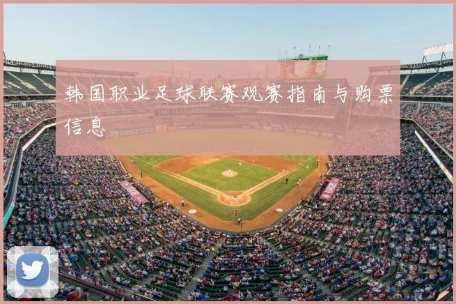 韩国职业足球联赛观赛指南与购票信息