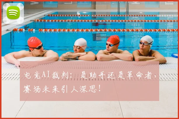 电竞AI裁判：是助手还是革命者，赛场未来引人深思！