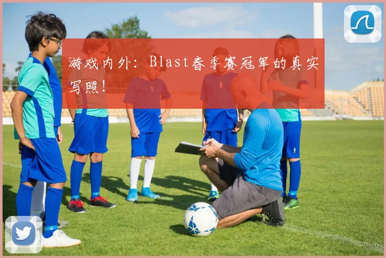 游戏内外：Blast春季赛冠军的真实写照！