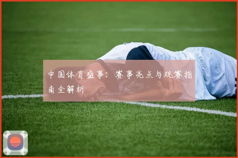 中国体育盛事：赛事亮点与观赛指南全解析