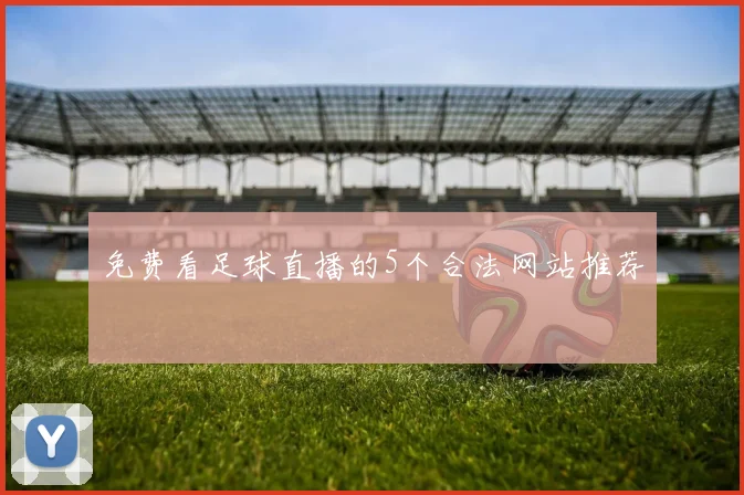 免费看足球直播的5个合法网站推荐