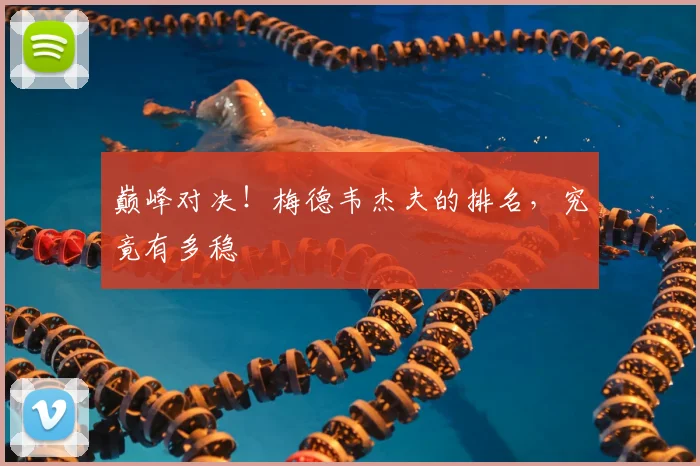 巅峰对决！梅德韦杰夫的排名，究竟有多稳