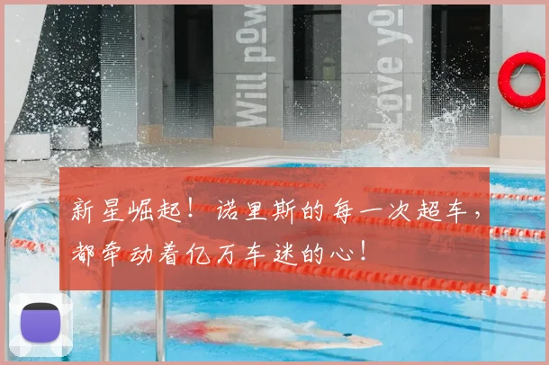 新星崛起！诺里斯的每一次超车，都牵动着亿万车迷的心！