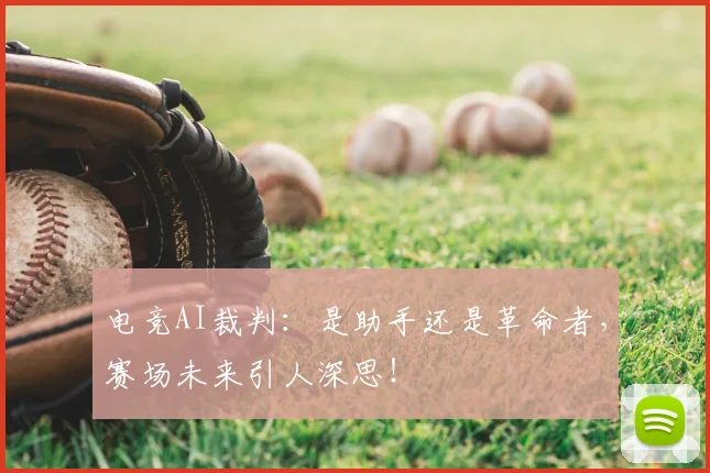 电竞AI裁判：是助手还是革命者，赛场未来引人深思！