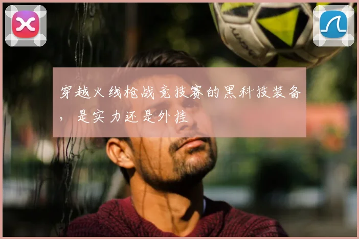 穿越火线枪战竞技赛的黑科技装备，是实力还是外挂
